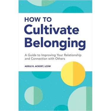 How to Cultivate Belonging: A Guide to Improving Your Relationship and Connection with Others
