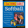 Coaching Girls' Softball: From the How-To's of the Game to Practical Real-World Advice--Your Definitive Guide to Successfully Coaching Girls
