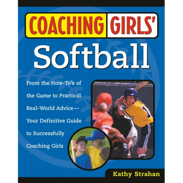 Coaching Girls' Softball: From the How-To's of the Game to Practical Real-World Advice--Your Definitive Guide to Successfully Coaching Girls