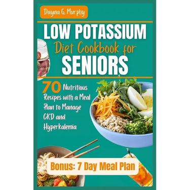 Low Potassium Diet Cookbook for Seniors: 70 Nutritious Recipes with a Meal Plan to Manage CKD and Hyperkalemia