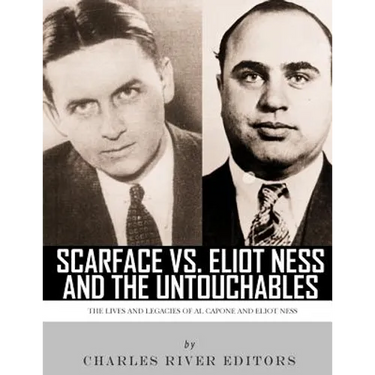 Scarface vs. Eliot Ness and the Untouchables: The Lives and Legacies of Al Capone and Eliot Ness