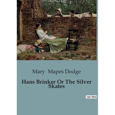 Hans Brinker Or The Silver Skates: A Tale of Courage and Perseverance in the Frozen Canals of Holland