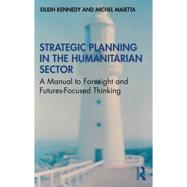 Strategic Planning in the Humanitarian Sector: A Manual to Foresight and Futures-Focused Thinking