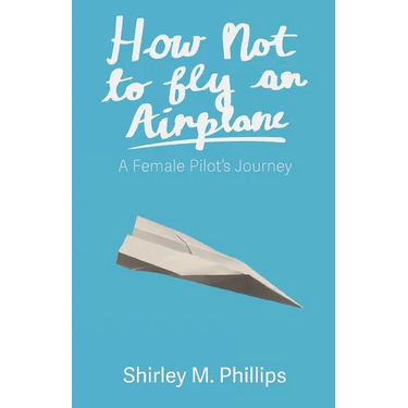 How Not to Fly an Airplane: A Female Pilot's Journey