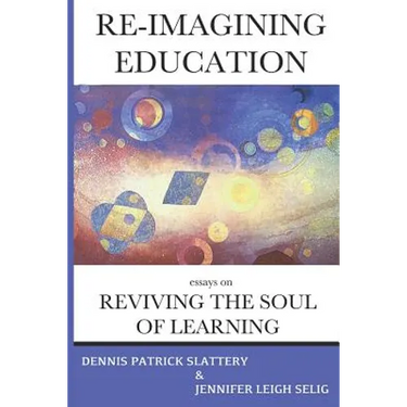 Re-Imagining Education: Essays on Reviving the Soul of Learning