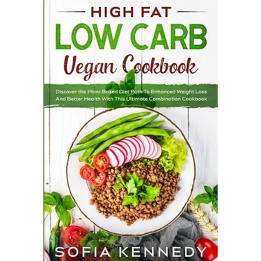 High Fat Low Carb Vegan Book: Discover the Plant Based Diet Path To Enhanced Weight Loss And Better Health With This Ultimate Combination Cookbook