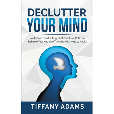 Declutter Your Mind: How to Stop Overthinking, Beat Your Inner Critic, and Reframe Your Negative Thoughts with Healthy Habits