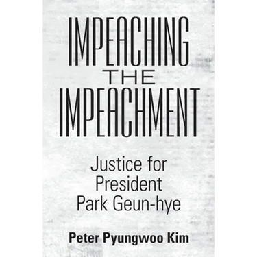 Impeaching the Impeachment: Justice for President Park Geun-Hye