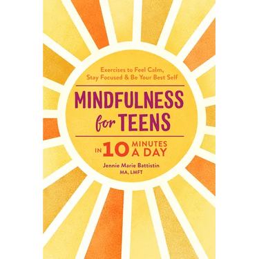 Mindfulness for Teens in 10 Minutes a Day: Exercises to Feel Calm, Stay Focused & Be Your Best Self