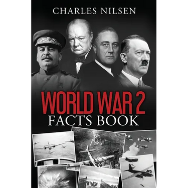 World War 2 Facts Book: WW2 History Book for Adults - From the Greatest Battles of WW2 to the Leaders, Military Tactics and Strategy of the War