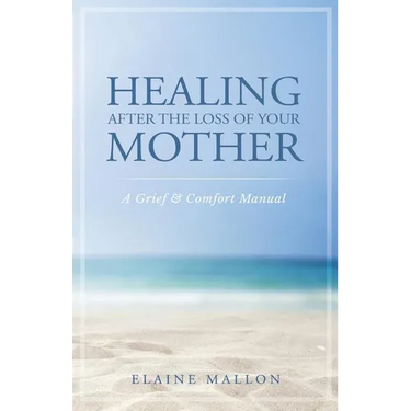 Healing After the Loss of Your Mother: A Grief & Comfort Manual