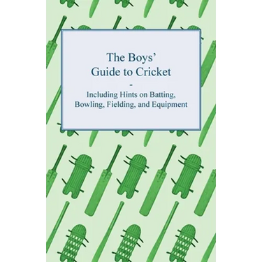 The Boys' Guide to Cricket - Including Hints on Batting, Bowling, Fielding, and Equipment