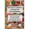 The Easy Diabetic Cookbook for Beginners: How to Lose Weight and Stay Healthy with Delicious Recipes from Breakfast to Dinner