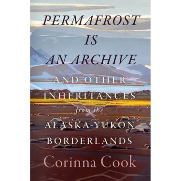 Permafrost Is an Archive: And Other Inheritances from the Alaska-Yukon Borderlands