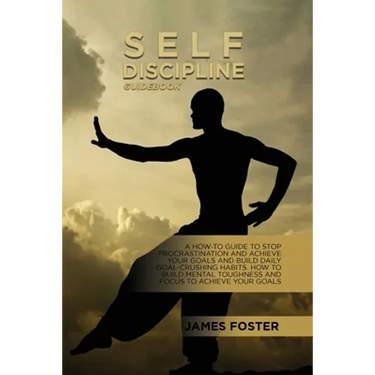 Self-Discipline Guidebook: A How-To Guide To Stop Procrastination And Achieve Your Goals And Build Daily Goal-Crushing Habits. How To Build Menta