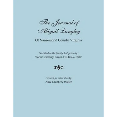 Journal of Abigail Langley of Nansemond County, Virginia. So-Called in the Family, But Properly: John Granbery, Junior, His Book, 1708