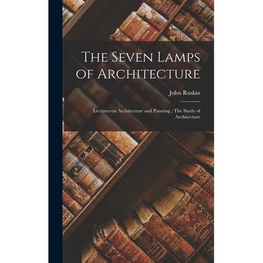 The Seven Lamps of Architecture: Lectures on Architecture and Painting; The Study of Architecture