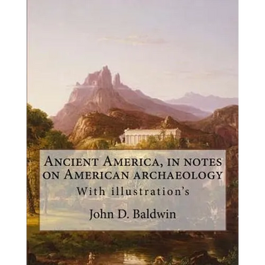 Ancient America, in notes on American archaeology. By: John D. Baldwin: With illustration's