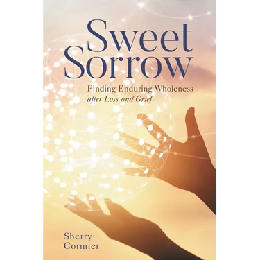 Sweet Sorrow: Finding Enduring Wholeness After Loss and Grief