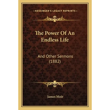 The Power Of An Endless Life: And Other Sermons (1882)