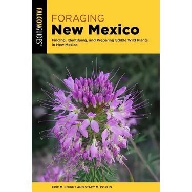 Foraging New Mexico: Finding, Identifying, and Preparing Edible Wild Plants in New Mexico