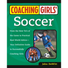 Coaching Girls' Soccer: From the How-To's of the Game to Practical Real-World Advice--Your Definitive Guide to Successfully Coaching Girls