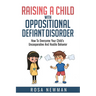 Raising A Child With Oppositional Defiant Disorder: How To Overcome Your Child's Uncooperative And Hostile Behavior