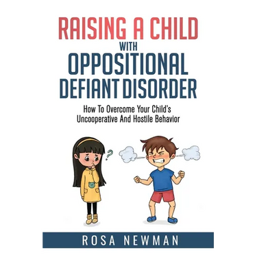 Raising A Child With Oppositional Defiant Disorder: How To Overcome Your Child's Uncooperative And Hostile Behavior