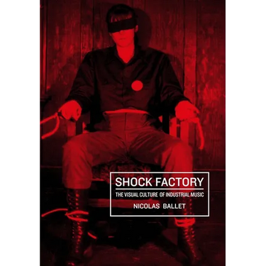 Shock Factory: The Visual Culture of Industrial Music