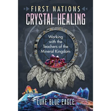 First Nations Crystal Healing: Working with the Teachers of the Mineral Kingdom