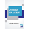 Astronomy For Amateurs: Authorized Translation By Frances A. Welby