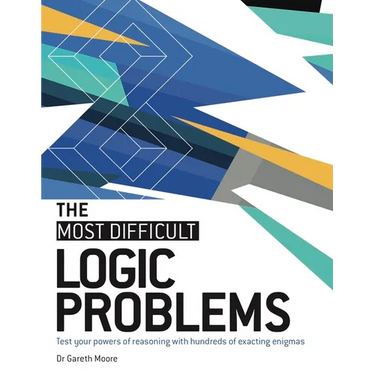 The Most Difficult Logic Problems: Test Your Powers of Reasoning with Hundreds of Exacting Enigmas
