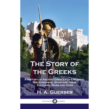 Story of the Greeks: A History of Ancient Greece for Children; the Athenians, Spartans, their Cultures, Wars and Gods