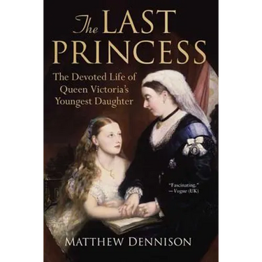 The Last Princess: The Devoted Life of Queen Victoria's Youngest Daughter