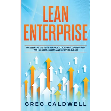 Lean Enterprise: The Essential Step-by-Step Guide to Building a Lean Business with Six Sigma, Kanban, and 5S Methodologies (Lean Guides