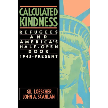 Calculated Kindness: Refugees and America's Half-Open Door, 1945 to the Present