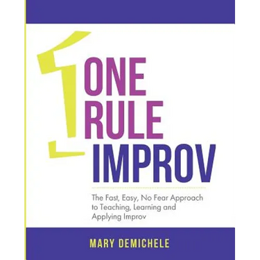 One Rule Improv: The Fast, Easy, No Fear Approach to Teaching, Learning and Applying Improv