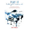 Play It Like You Mean It!: Supercharge Your Playing and Let Your Piano Work for You