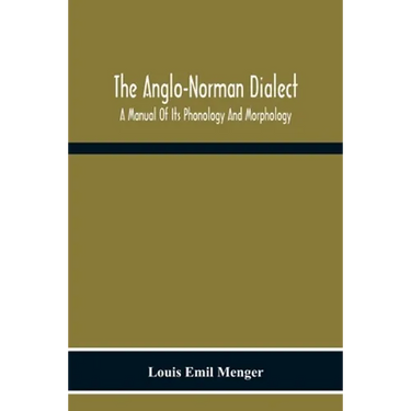 The Anglo-Norman Dialect: A Manual Of Its Phonology And Morphology: With Illustrative Specimens Of The Literature