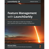Feature Management with LaunchDarkly: Discover safe ways to make live changes in your systems and master testing in production