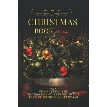 Christmas Book 2024: Unwrapping the Enchantment: Exploring the Festive Magic of Christmas