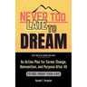 Never Too Late To Dream: An Action Plan for Career Change, Reinvention, and Purpose After 40