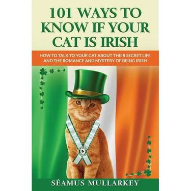 101 Ways To Know If Your Cat Is Irish: How To Talk To Your Cat About Their Secret Life and the Romance And Mystery Of Ireland And The Irish, A Funny C