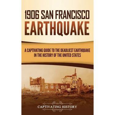 1906 San Francisco Earthquake: A Captivating Guide to the Deadliest Earthquake in the History of the United States