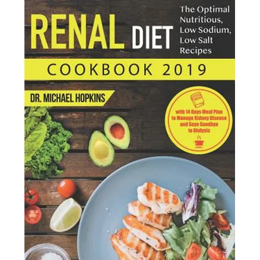Renal Diet Cookbook 2019: The Optimal Nutritious, Low Sodium, Low Salt Recipes with 14 Days Meal Plan to Manage Kidney Disease and Say Goodbye t