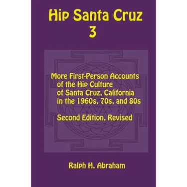 Hip Santa Cruz 3: First-Person Accounts of the Hip Culture of Santa Cruz in the 1960s, 1970s, and 1980s
