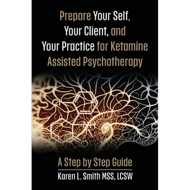 Prepare YourSelf, Your Clients, and Your Practice for Ketamine Assisted Psychotherapy: A Step by Step Guide
