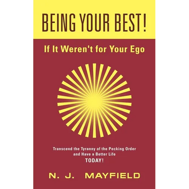 BEING YOUR BEST! If It Weren't for Your Ego: Transcend the Tyranny of the Pecking Order and Have a Better Life Today!