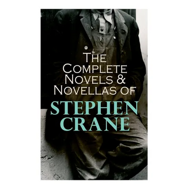 The Complete Novels & Novellas of Stephen Crane: The Red Badge of Courage, Maggie, George's Mother, The Third Violet, Active Service, The Monster...
