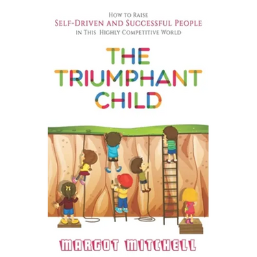 The Triumphant Child: How to Raise Self-Driven and Successful People in this Highly Competitive World